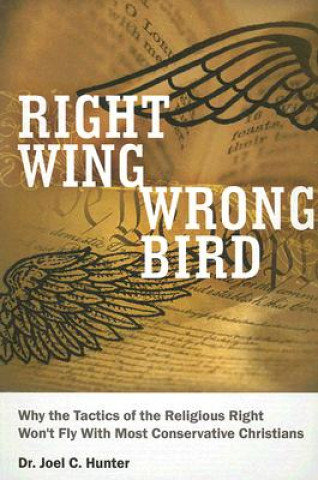Carte Right Wing, Wrong Bird: Why the Tactics of the Religious Right Won't Fly with Most Conservative Christians Joel C. Hunter