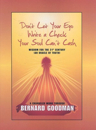 Könyv Don't Let You Ego Write a Check Your Soul Can't Cash: Wisdom for the 21st Century (an Oracle of Truth) Bernard Goodman