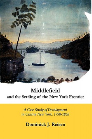 Carte Middlefield and the Settling of the New York Frontier: A Case Study of Development in Central New York, 1790-1865 Dominick J. Reisen
