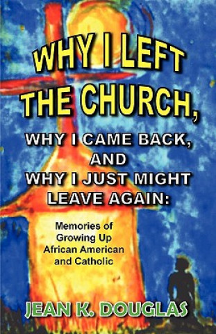 Knjiga Why I Left the Church, Why I Came Back, and Why I Just Might Leave Again: Memories of Growing Up African American and Catholic Jean K. Douglas