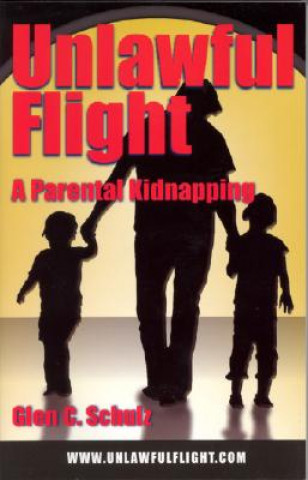 Kniha Unlawful Flight: A Parental Kidnapping Glen C. Schulz