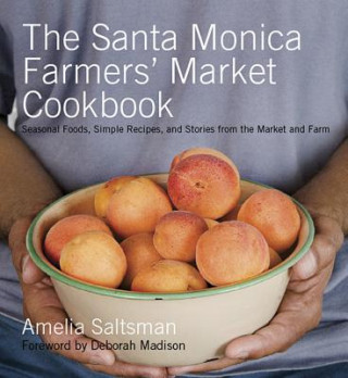 Kniha The Santa Monica Farmers' Market Cookbook: Seasonal Foods, Simple Recipes, and Stories from the Market and Farm Amelia Saltsman