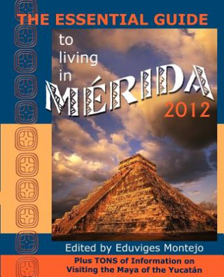 Kniha The Essential Guide to Living in Merida 2012: Plus Tons of Information on Visiting the Maya of the Yucat N Eduviges Montejo