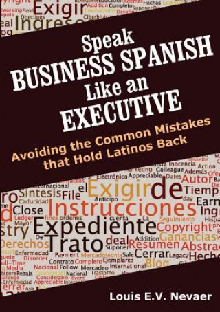 Könyv Speak Business Spanish Like an Executive: Avoiding the Common Mistakes That Hold Latinos Back Louis Nevaer