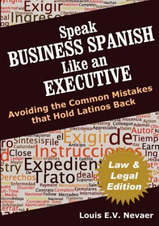 Könyv Speak Business Spanish Like an Executive Law & Legal Edition: Avoiding the Common Mistakes That Hold Latinos Back Louis Nevaer