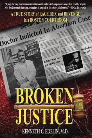 Carte Broken Justice: A True Story of Race, Sex and Revenge in a Boston Courtroom Kenneth C. Edelin
