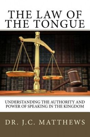 Kniha The Law of the Tongue: Understanding the Authority and Power of Speaking in the Kingdom J. C. Matthews