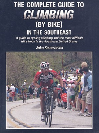 Książka The Complete Guide to Climbing (by Bike) in the Southeast: A Guide to Cycling Climing and the Most Difficult Hill Climbs in the Southeast United State John Summerson