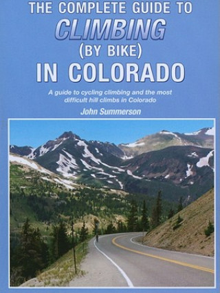 Carte The Complete Guide to Climbing (by Bike) in Colorado: A Guide to Cycling Climbing and the Most Difficult Hill Climbs in Colorado John Summerson