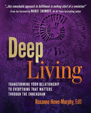 Carte Deep Living: Transforming Your Relationship to Everything That Matters Through the Enneagram Roxanne Howe-Murphy
