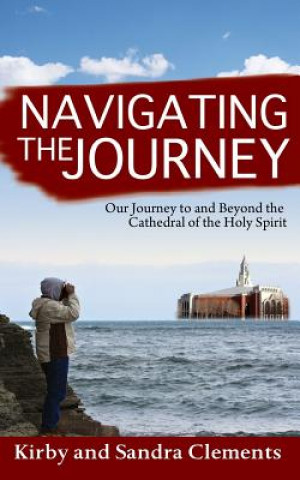 Kniha Navigating the Journey: Our Journey to and Beyond the Cathedral of the Holy Spirit Kirby Clements Sr