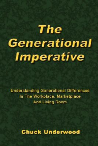 Carte The Generational Imperative: Understanding Generational Differences in the Workplace, Marketplace and Living Room Chuck Underwood