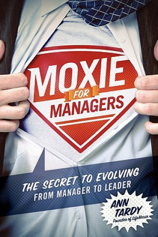 Carte Moxie for Managers: The Secret to Evolving from Manager to Leader Ann Tardy