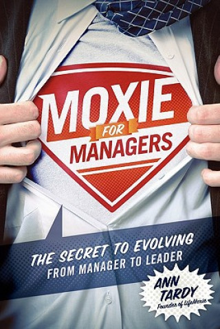 Könyv Moxie for Managers: The Secret to Evolving from Manager to Leader Ann Tardy