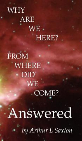 Carte Why Are We Here? from Where Did We Come? Answered Arthur L. Saxton