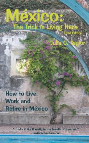 Könyv Mexico: The Trick Is Living Here - A Guide to Live, Work, and Retire in Mexico Julia C. Taylor