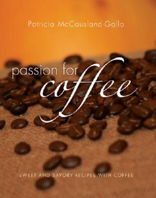 Kniha Passion for Coffee: Sweet and Savory Recipes Made with Coffee Patricia McCausland-Gallo
