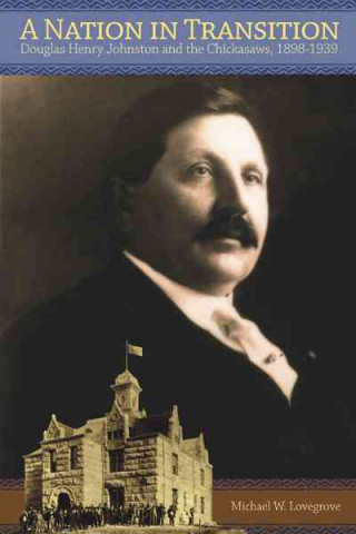 Książka A Nation in Transition: Douglas Henry Johnston and the Chickasaws, 1898-1939 Michael W. Lovegrove