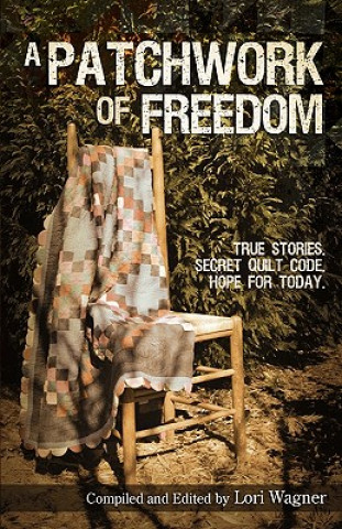 Knjiga A Patchwork of Freedom: True Stories. Secret Quilt Code. Hope for Today. Lori Wagner