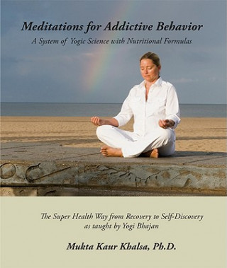 Kniha Meditations for Addictive Behavior: A System of Yogic Science with Nutritional Formulas Mukta Kaur Khalsa