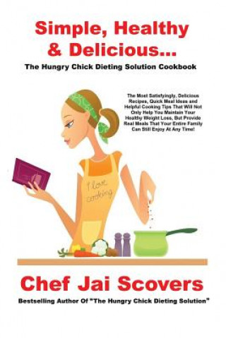 Книга Simple, Healthy & Delicious... The Hungry Chick Dieting Solution Cookbook Chef Jai Scovers