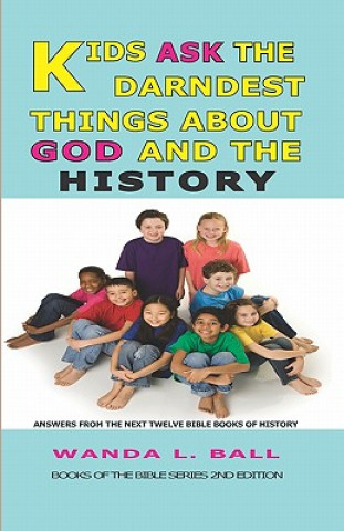 Carte Kids Ask the Darndest Things about God and the History: Answers from the Next Twelve Bible Books of History Wanda L. Ball