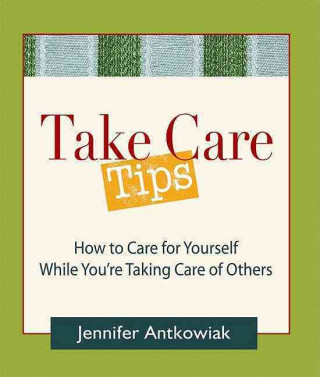 Könyv Take Care Tips: How to Take Care for Yourself While You're Taking Care of Others Jennifer Antkowiak