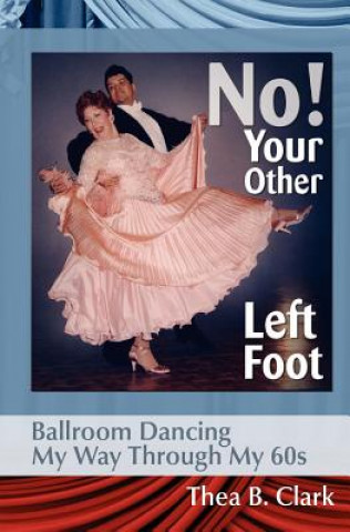 Книга No! Your Other Left Foot: Ballroom Dancing My Way Through My 60s Thea B. Clark