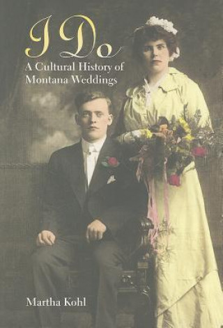 Kniha I Do: A Cultural History of Montana Weddings Martha Kohl