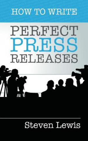 Kniha How to Write Perfect Press Releases: Grow Your Business with Free Media Coverage (2nd Edition) Steven Lewis