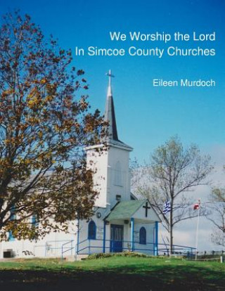 Książka We Worship the Lord in Simcoe County Churches Eileen Murdoch