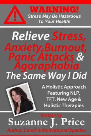 Kniha Relieve Stress, Anxiety, Burnout, Panic Attacks & Agoraphobia the Same Way I Did: A Holistic Approach Featuring Nlp, TFT, Tfh, New Age, Holistic & Min Suzanne J. Price