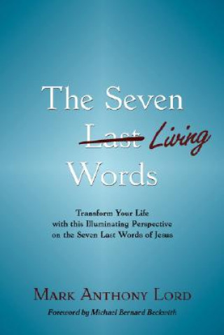 Książka The Seven Living Words: Transform Your Life with This Illuminating Perspective on the Seven Last Words of Jesus Mark Anthony Lord