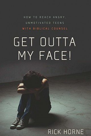 Carte Get Outta My Face!: Godly Parenting of an Angry, Defiant Teen Rick Horne