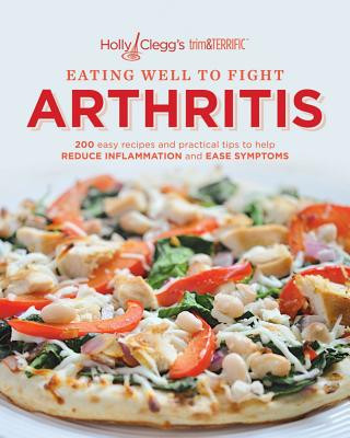 Könyv Eating Well to Fight Arthritis: 200 Easy Recipes and Practical Tips to Help Reduce Inflammation and Ease Symptoms Holly Clegg