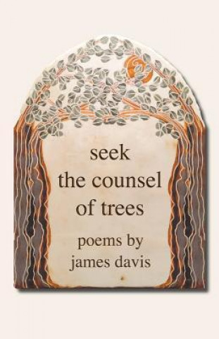 Carte Seek the Counsel of Trees: Poems by James Davis James Davis