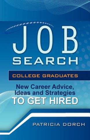 Carte Job Search: College Graduates New Career Advice, Ideas and Strategies to Get Hired Patricia Dorch