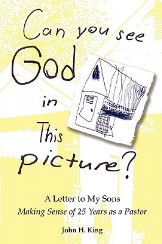 Carte Can You See God in This Picture?: A Letter to My Sons Making Sense of 25 Years of Ministry John H. King