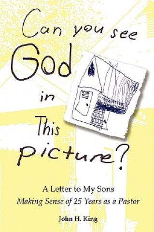 Kniha Can You See God in This Picture?: A Letter to My Sons Making Sense of 25 Years of Ministry John H. King