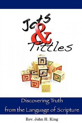 Kniha Jots & Tittles: Discovering Truth from the Language of Scripture John H. King