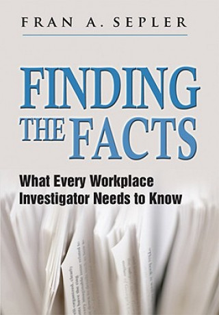 Carte Finding the Facts: What Every Workplace Investigator Needs to Know Fran A. Sepler