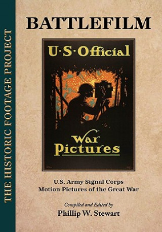 Kniha Battlefilm: U.S. Army Signal Corps Motion Pictures of the Great War Phillip W. Stewart