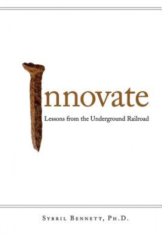 Könyv Innovate: Lesson from the Underground Railroad Sybril Bennett
