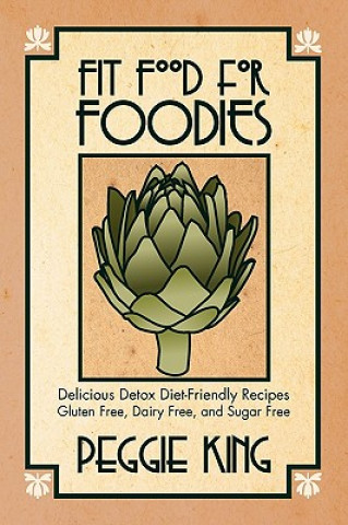 Kniha Fit Food for Foodies: Delicious Detox Diet-Friendly Recipes--Gluten Free, Dairy Free, and Sugar Free Peggie King