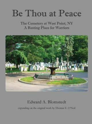 Könyv Be Thou at Peace, the Cemetery at West Point, NY. a Resting Place for Warriors Edward a. Blomstedt
