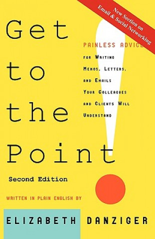 Книга Get to the Point! Painless Advice for Writing Memos, Letters and Emails Your Colleagues and Clients Will Understand, Second Edition Elizabeth Danziger