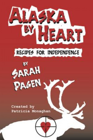 Kniha Alaska by Heart: Recipies for Independence by Sarah Pagen Patricia Monaghan