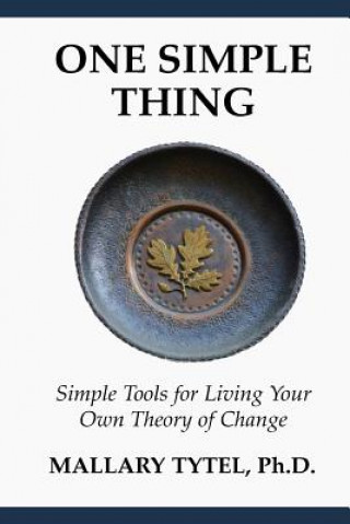 Knjiga One Simple Thing: Simple Tools for Living Your Own Theory of Change Mallary Tytel