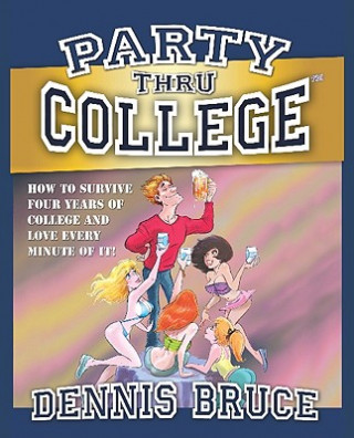 Carte Party Thru College: How to Survive Four Years of College and Love Every Minute of It! Dennis Bruce