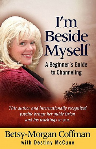 Книга I'm Beside Myself!: A Beginner's Guide to Channeling Betsy-Morgan Coffman